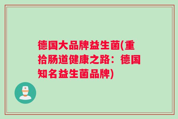 德国大品牌益生菌(重拾肠道健康之路：德国知名益生菌品牌)