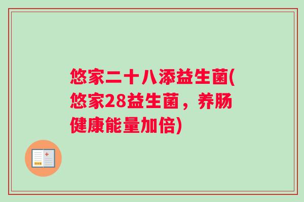 悠家二十八添益生菌(悠家28益生菌，养肠健康能量加倍)
