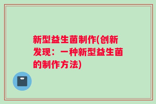 新型益生菌制作(创新发现：一种新型益生菌的制作方法)