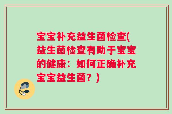 宝宝补充益生菌检查(益生菌检查有助于宝宝的健康：如何正确补充宝宝益生菌？)
