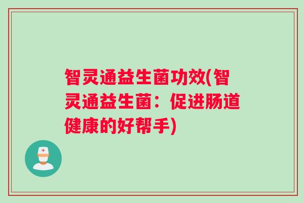 智灵通益生菌功效(智灵通益生菌：促进肠道健康的好帮手)