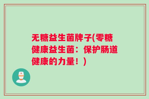 无糖益生菌牌子(零糖健康益生菌:保护肠道健康的力量!) 无糖益生菌牌子(零糖健康益生菌:保护肠道健康的力量!)