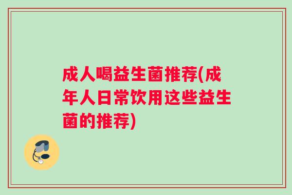 成人喝益生菌推荐(成年人日常饮用这些益生菌的推荐)