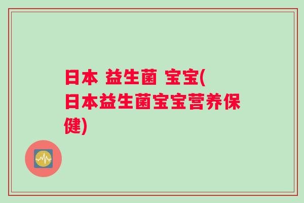 日本 益生菌 宝宝(日本益生菌宝宝营养保健)