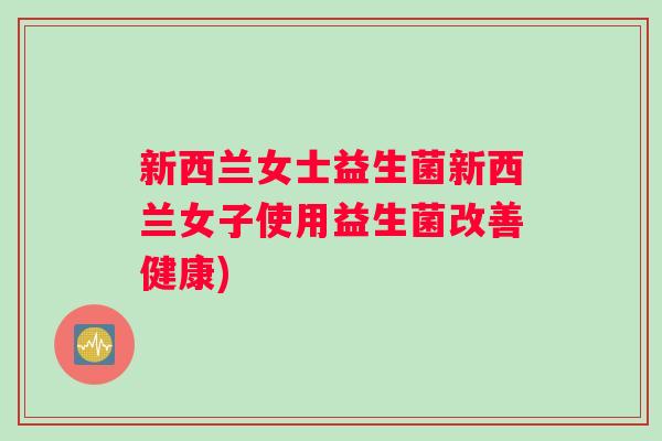 新西兰女士益生菌新西兰女子使用益生菌改善健康)