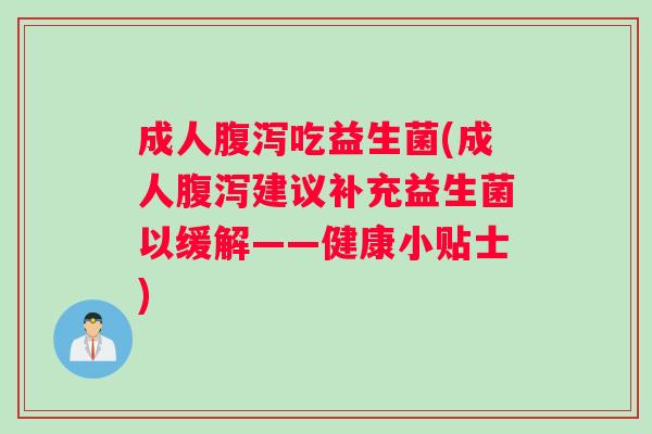 成人腹泻吃益生菌(成人腹泻建议补充益生菌以缓解——健康小贴士)
