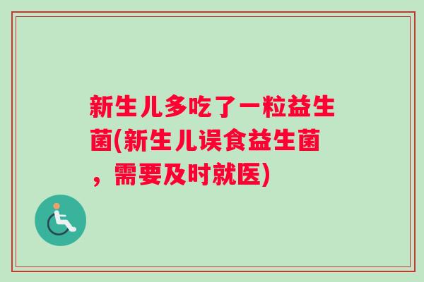新生儿多吃了一粒益生菌(新生儿误食益生菌,需要及时就医) 新生儿多吃了一粒益生菌(新生儿误食益生菌,需要及时就医)