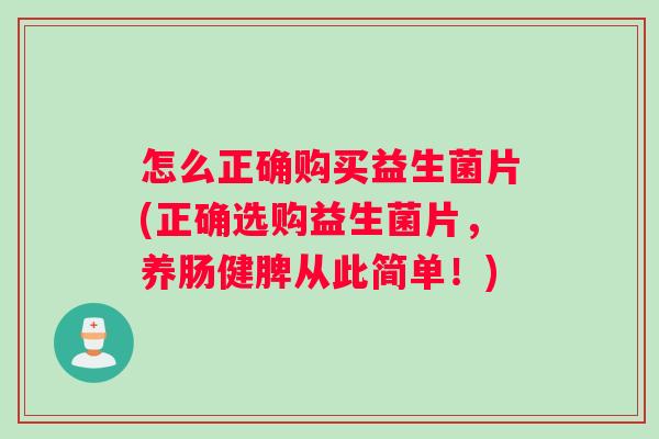 怎么正确购买益生菌片(正确选购益生菌片，养肠健脾从此简单！)