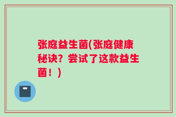 张庭益生菌(张庭健康秘诀？尝试了这款益生菌！)