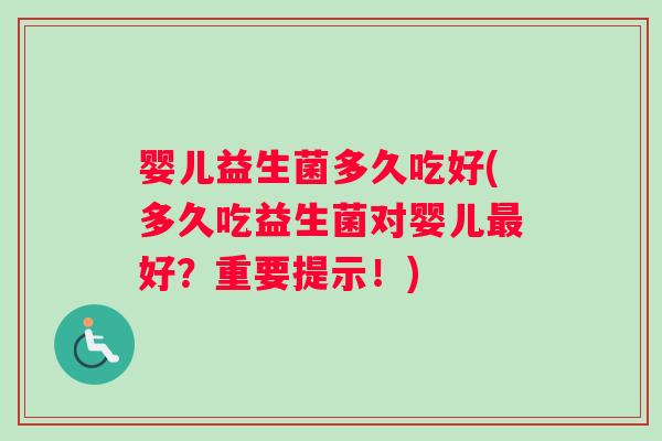 婴儿益生菌多久吃好(多久吃益生菌对婴儿最好？重要提示！)