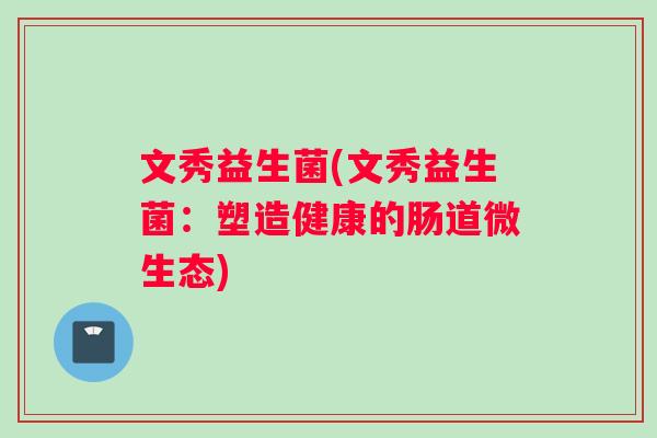 文秀益生菌(文秀益生菌：塑造健康的肠道微生态)