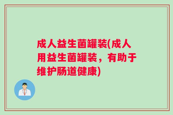 成人益生菌罐装(成人用益生菌罐装，有助于维护肠道健康)