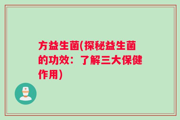 方益生菌(探秘益生菌的功效：了解三大保健作用)