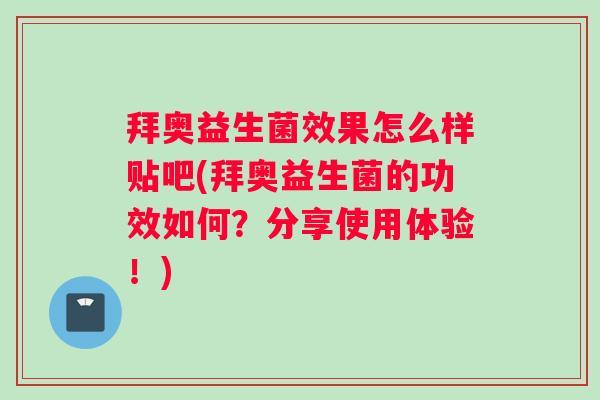 拜奥益生菌效果怎么样贴吧(拜奥益生菌的功效如何？分享使用体验！)