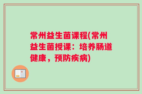 常州益生菌课程(常州益生菌授课：培养肠道健康，预防疾病)