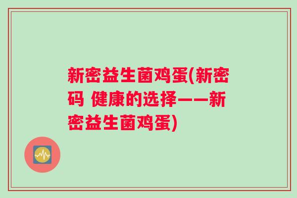 新密益生菌鸡蛋(新密码 健康的选择——新密益生菌鸡蛋) 新密益生菌鸡蛋(新密码 健康的选择——新密益生菌鸡蛋)