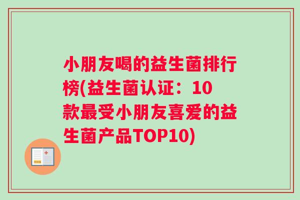 小朋友喝的益生菌排行榜(益生菌认证：10款受小朋友喜爱的益生菌产品TOP10)