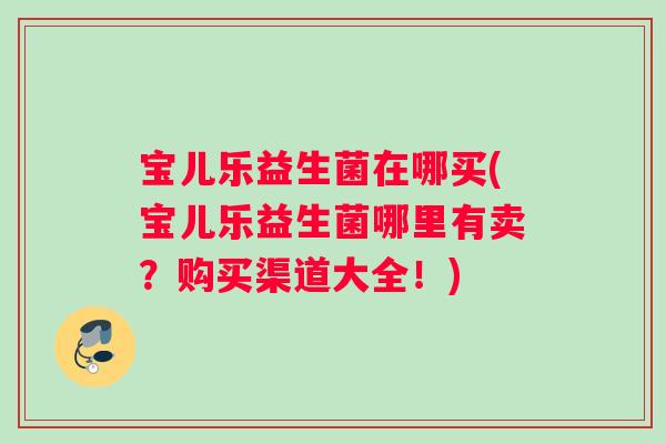 宝儿乐益生菌在哪买(宝儿乐益生菌哪里有卖？购买渠道大全！)