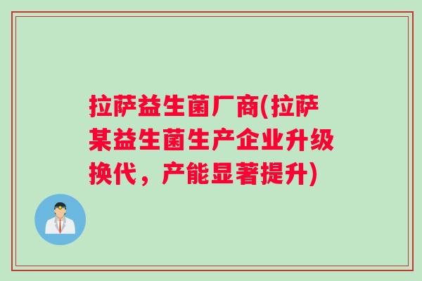 拉萨益生菌厂商(拉萨某益生菌生产企业升级换代，产能显著提升)