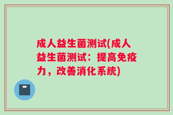 成人益生菌测试(成人益生菌测试：提高免疫力，改善消化系统)
