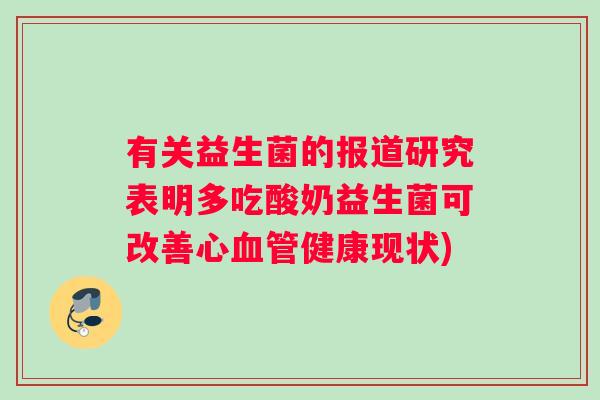 有关益生菌的报道研究表明多吃酸奶益生菌可改善心健康现状)