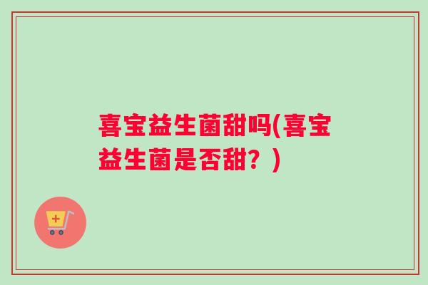 喜宝益生菌甜吗(喜宝益生菌是否甜？)