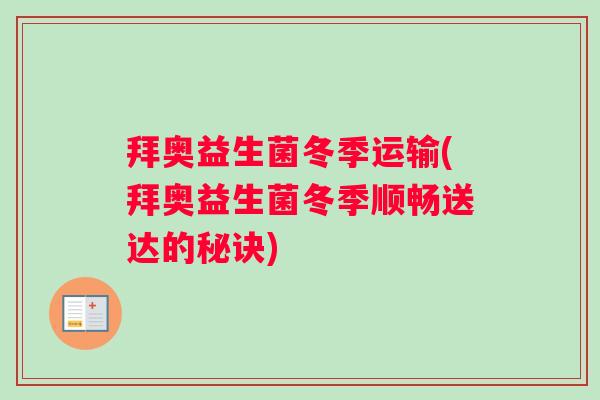 拜奥益生菌冬季运输(拜奥益生菌冬季顺畅送达的秘诀) 拜奥益生菌冬季运输(拜奥益生菌冬季顺畅送达的秘诀)