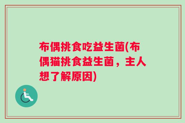 布偶挑食吃益生菌(布偶猫挑食益生菌,主人想了解原因) 布偶挑食吃益生菌(布偶猫挑食益生菌,主人想了解原因)