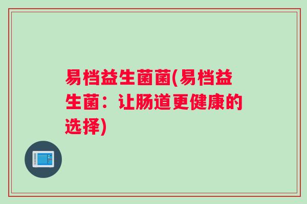 易档益生菌菌(易档益生菌：让肠道更健康的选择)
