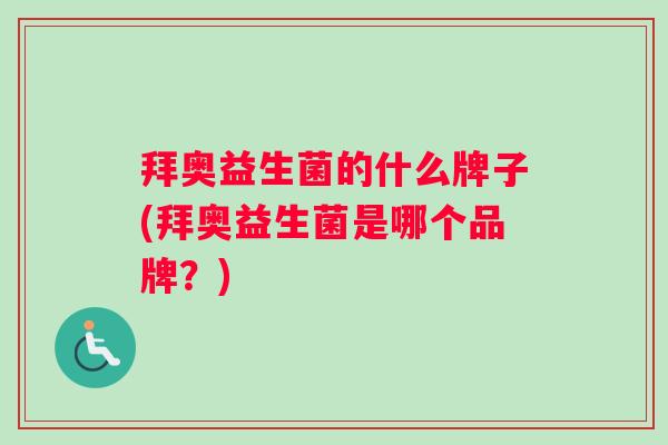 拜奥益生菌的什么牌子(拜奥益生菌是哪个品牌?) 拜奥益生菌的什么牌子(拜奥益生菌是哪个品牌?)