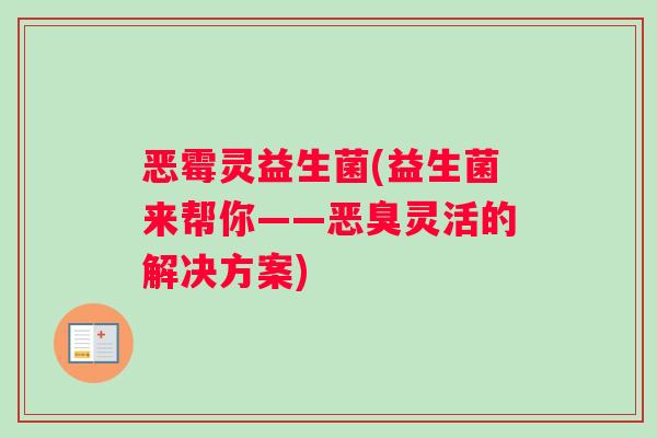 恶霉灵益生菌(益生菌来帮你——恶臭灵活的解决方案)
