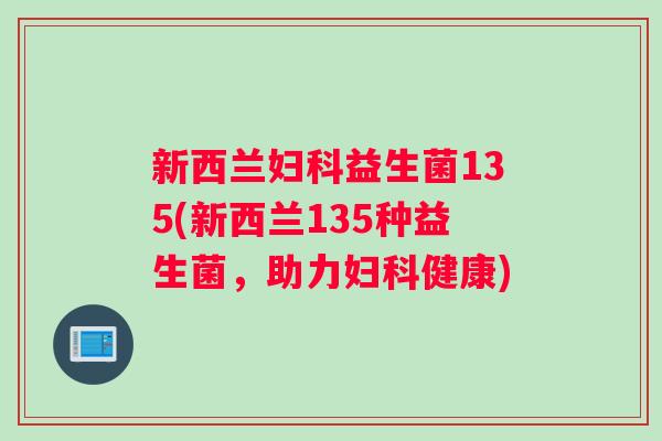新西兰妇科益生菌135(新西兰135种益生菌，助力妇科健康)