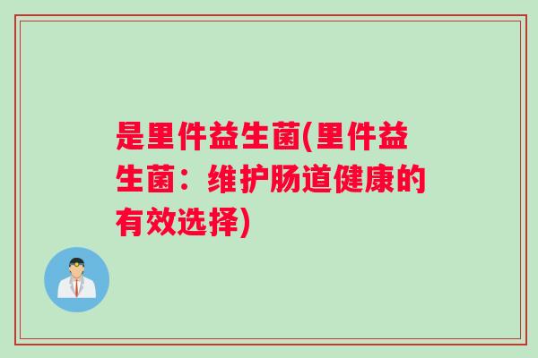 是里件益生菌(里件益生菌:维护肠道健康的有效选择) 是里件益生菌(里件益生菌:维护肠道健康的有效选择)