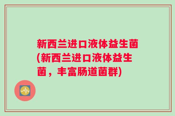 新西兰进口液体益生菌(新西兰进口液体益生菌，丰富肠道菌群)