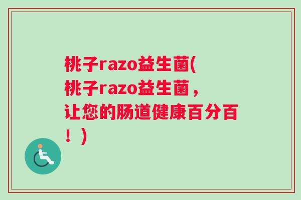 桃子razo益生菌(桃子razo益生菌，让您的肠道健康百分百！)