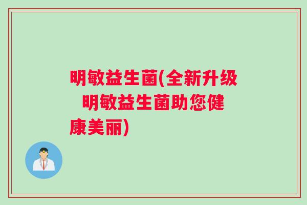 明敏益生菌(全新升级  明敏益生菌助您健康美丽)