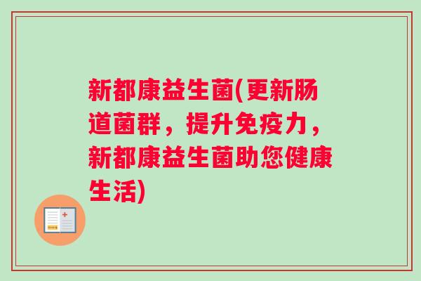 新都康益生菌(更新肠道菌群，提升免疫力，新都康益生菌助您健康生活)