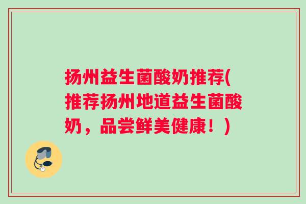 扬州益生菌酸奶推荐(推荐扬州地道益生菌酸奶，品尝鲜美健康！)