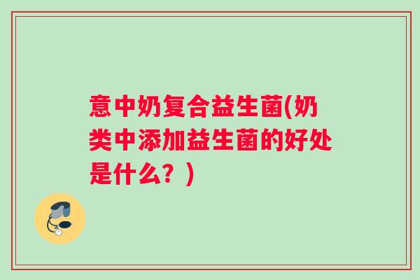 意中奶复合益生菌(奶类中添加益生菌的好处是什么？)