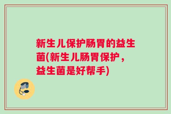 新生儿保护肠胃的益生菌(新生儿肠胃保护，益生菌是好帮手)