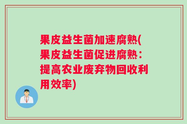 果皮益生菌加速腐熟(果皮益生菌促进腐熟：提高农业废弃物回收利用效率)