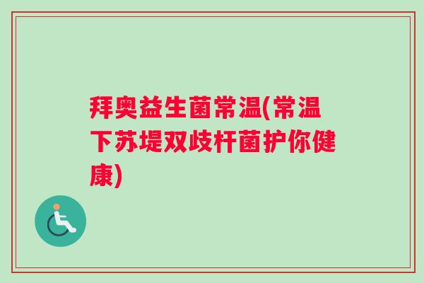拜奥益生菌常温(常温下苏堤双歧杆菌护你健康)