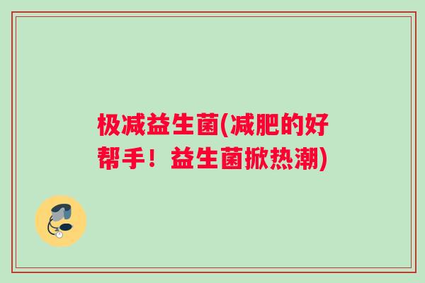 极减益生菌(的好帮手!益生菌掀热潮) 极减益生菌(的好帮手!益生菌掀热潮)