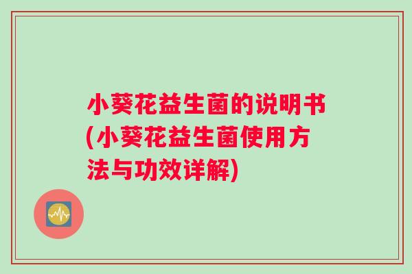 小葵花益生菌的说明书(小葵花益生菌使用方法与功效详解)