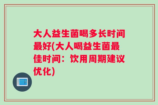 大人益生菌喝多长时间好(大人喝益生菌佳时间:饮用周期建议优化) 大人益生菌喝多长时间好(大人喝益生菌佳时间:饮用周期建议优化)