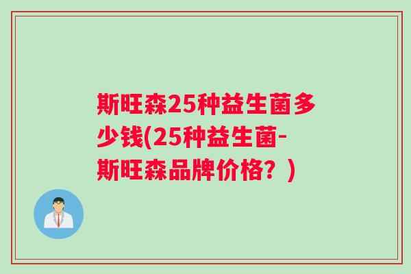 斯旺森25种益生菌多少钱(25种益生菌-斯旺森品牌价格？)