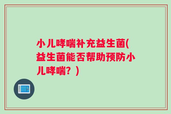 小儿哮喘补充益生菌(益生菌能否帮助预防小儿哮喘？)