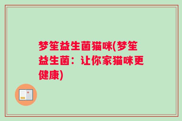 梦笙益生菌猫咪(梦笙益生菌：让你家猫咪更健康)