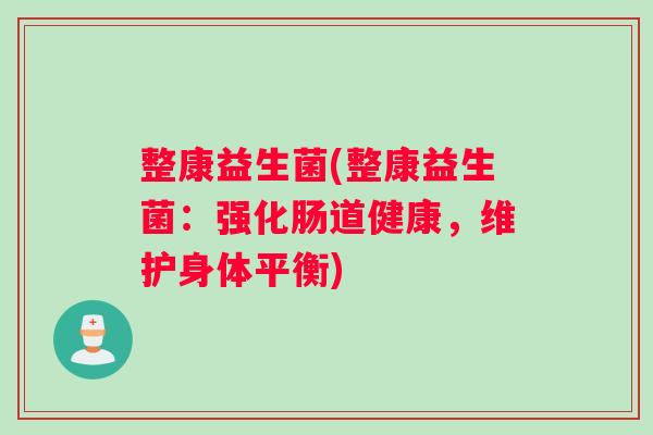 整康益生菌(整康益生菌：强化肠道健康，维护身体平衡)
