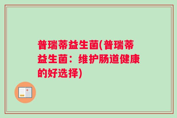 普瑞蒂益生菌(普瑞蒂益生菌：维护肠道健康的好选择)